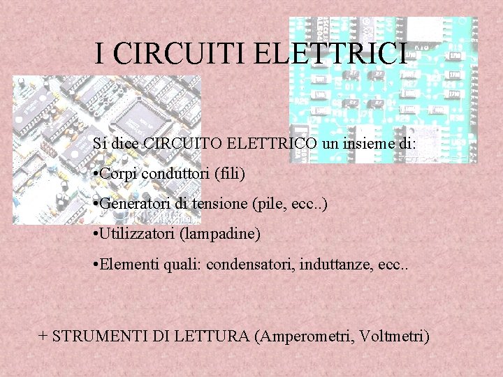 I CIRCUITI ELETTRICI Si dice CIRCUITO ELETTRICO un insieme di: • Corpi conduttori (fili)