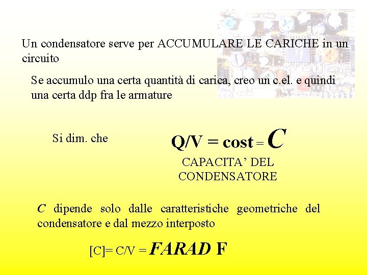 Un condensatore serve per ACCUMULARE LE CARICHE in un circuito Se accumulo una certa