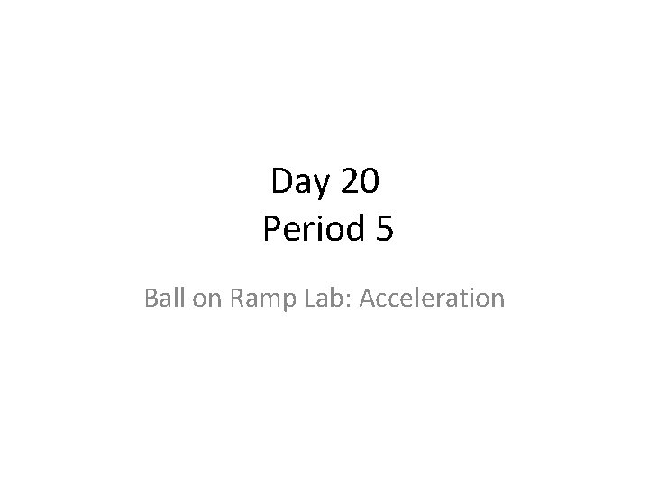 Day 20 Period 5 Ball on Ramp Lab: Acceleration 