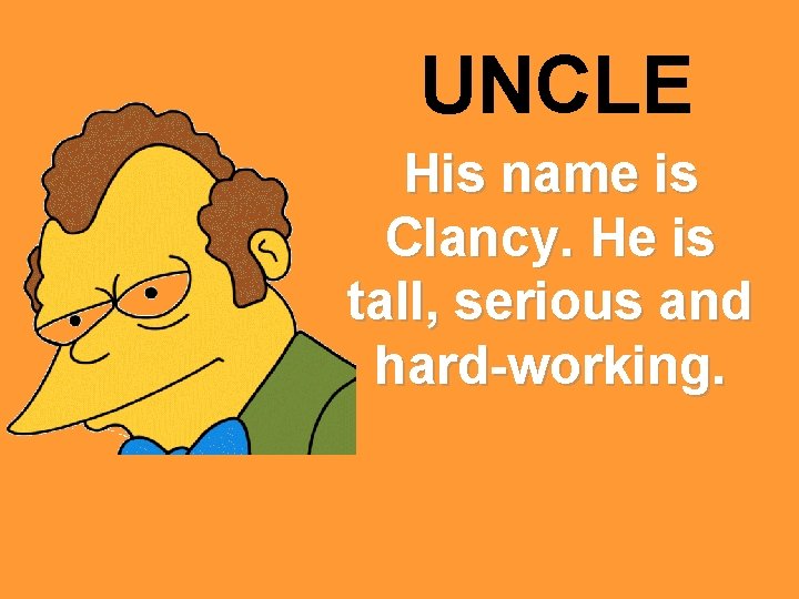 UNCLE His name is Clancy. He is tall, serious and hard-working. 