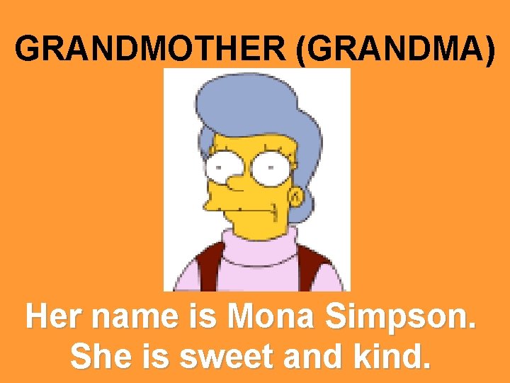 GRANDMOTHER (GRANDMA) Her name is Mona Simpson. She is sweet and kind. 