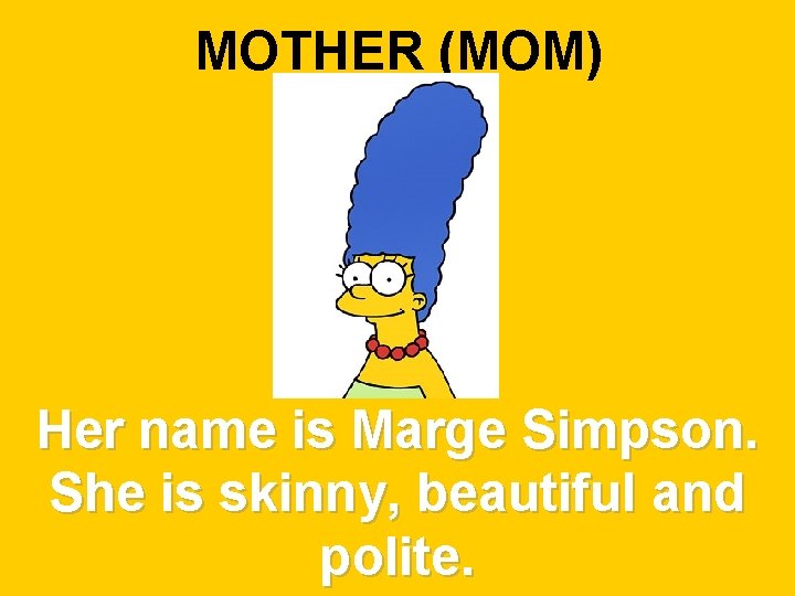 MOTHER (MOM) Her name is Marge Simpson. She is skinny, beautiful and polite. 