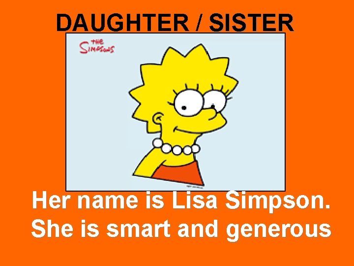 DAUGHTER / SISTER Her name is Lisa Simpson. She is smart and generous 