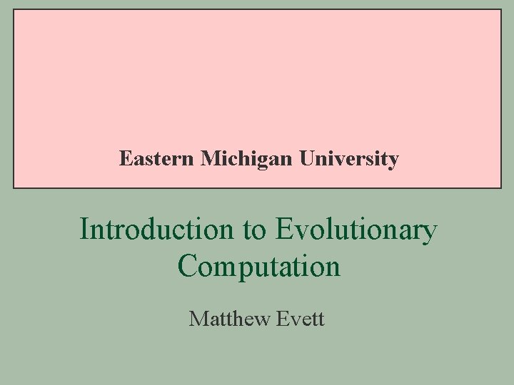 Eastern Michigan University Introduction to Evolutionary Computation Matthew Evett 