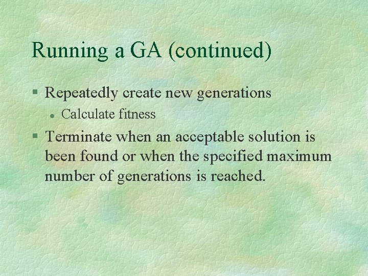 Running a GA (continued) § Repeatedly create new generations l Calculate fitness § Terminate