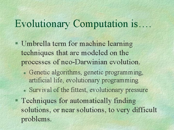 Evolutionary Computation is…. § Umbrella term for machine learning techniques that are modeled on