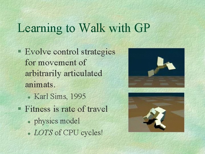 Learning to Walk with GP § Evolve control strategies for movement of arbitrarily articulated