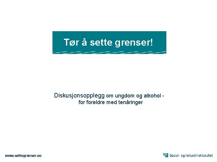 Tør å sette grenser! Diskusjonsopplegg om ungdom og alkohol foreldre med tenåringer www. settegrenser.