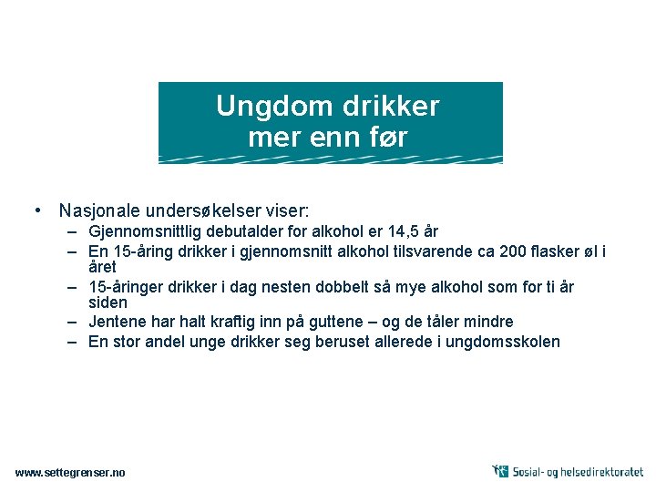 Ungdom drikker mer enn før • Nasjonale undersøkelser viser: – Gjennomsnittlig debutalder for alkohol