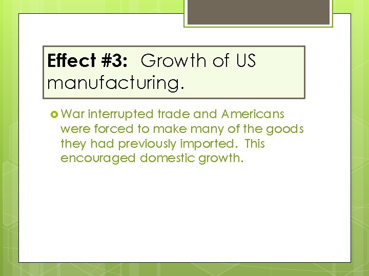 Effect #3: Growth of US manufacturing. War interrupted trade and Americans were forced to