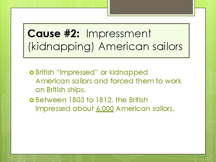 Cause #2: Impressment (kidnapping) American sailors British “impressed” or kidnapped American sailors and forced
