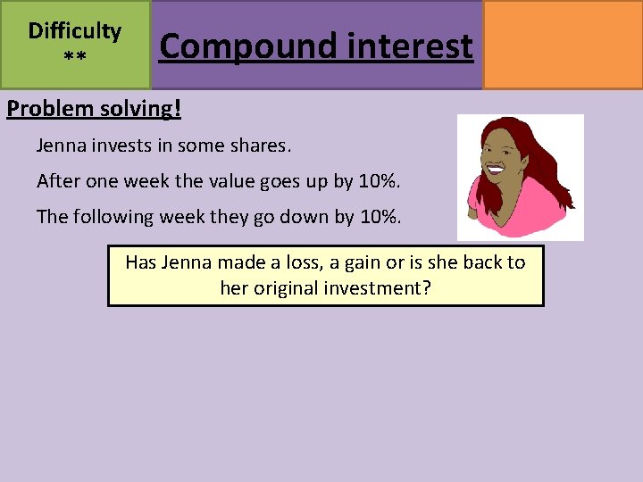 Difficulty ** Compound interest MATHSWATCH CLIP 164 GRADE 5 Problem solving! Jenna invests in Difficulty ** Compound interest MATHSWATCH CLIP 164 GRADE 5 Problem solving! Jenna invests in