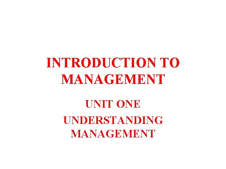 INTRODUCTION TO MANAGEMENT UNIT ONE UNDERSTANDING MANAGEMENT 