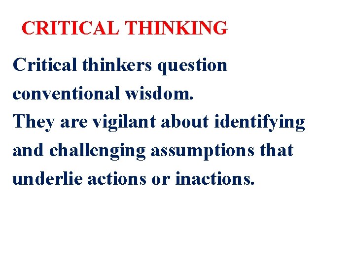 CRITICAL THINKING Critical thinkers question conventional wisdom. They are vigilant about identifying and challenging