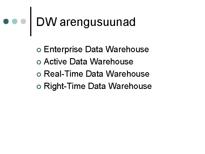 DW arengusuunad Enterprise Data Warehouse ¢ Active Data Warehouse ¢ Real-Time Data Warehouse ¢