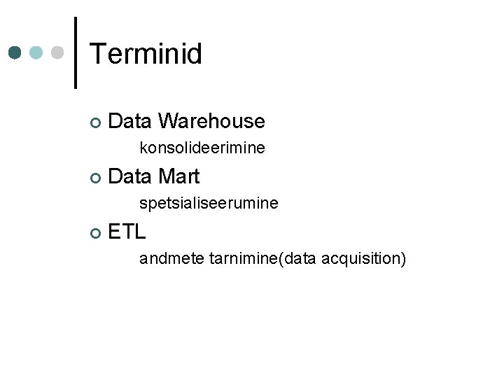 Terminid ¢ Data Warehouse konsolideerimine ¢ Data Mart spetsialiseerumine ¢ ETL andmete tarnimine(data acquisition)