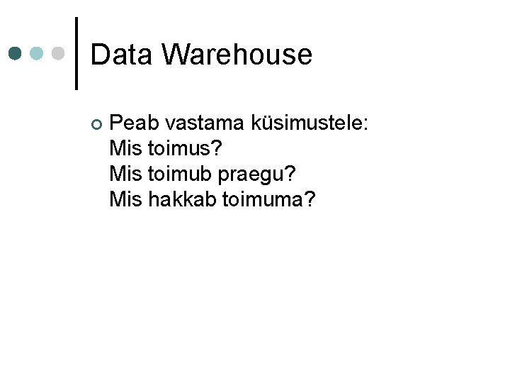 Data Warehouse ¢ Peab vastama küsimustele: Mis toimus? Mis toimub praegu? Mis hakkab toimuma?