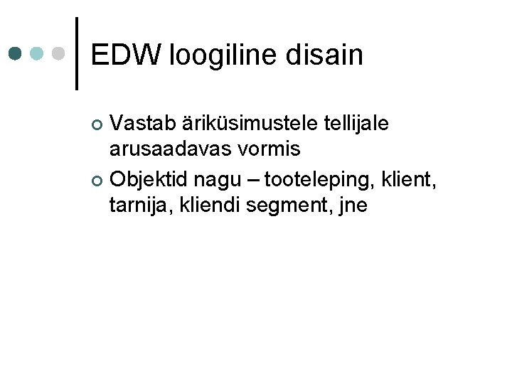 EDW loogiline disain Vastab äriküsimustele tellijale arusaadavas vormis ¢ Objektid nagu – tooteleping, klient,