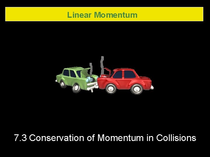 Linear Momentum 7. 3 Conservation of Momentum in Collisions 