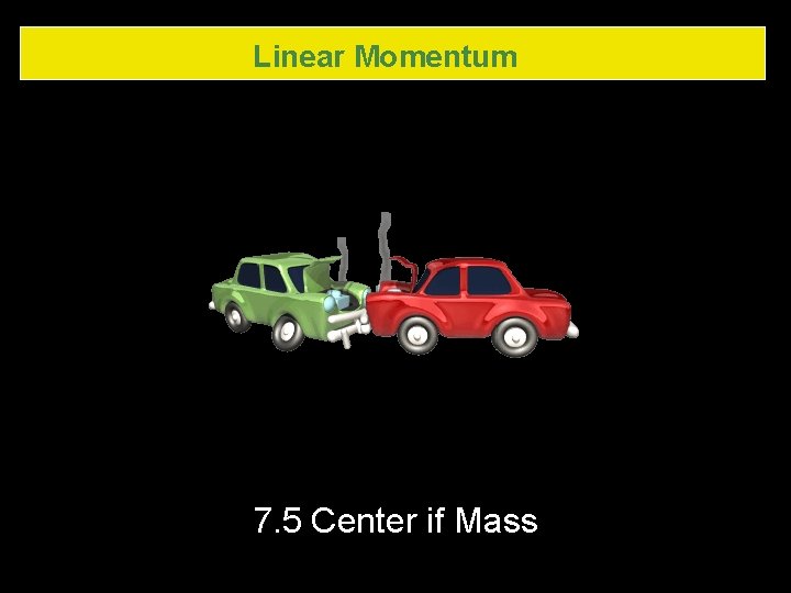 Linear Momentum 7. 5 Center if Mass 