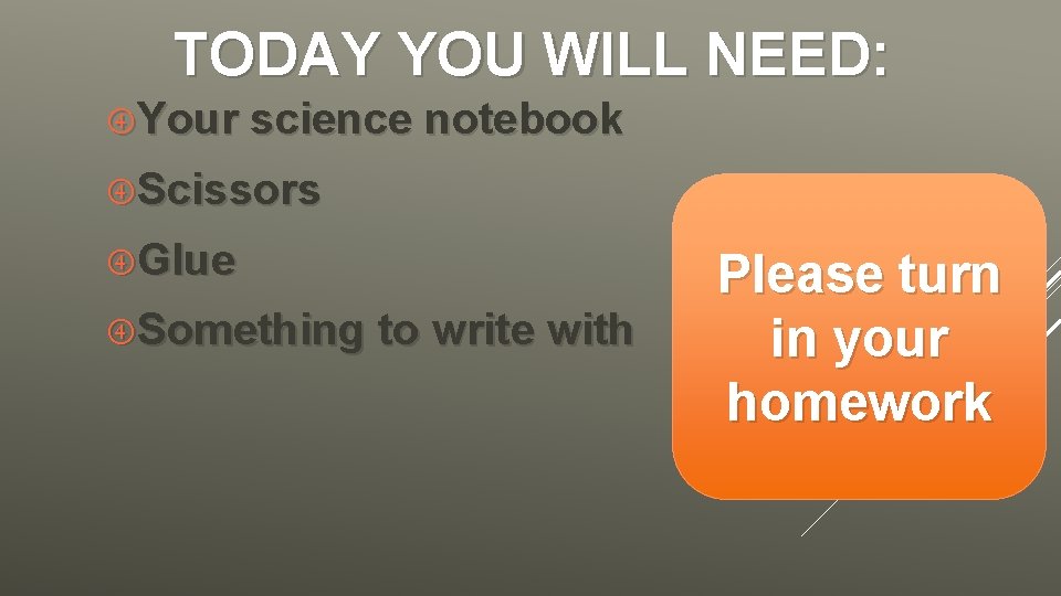 TODAY YOU WILL NEED: Your science notebook Scissors Glue Something to write with Please