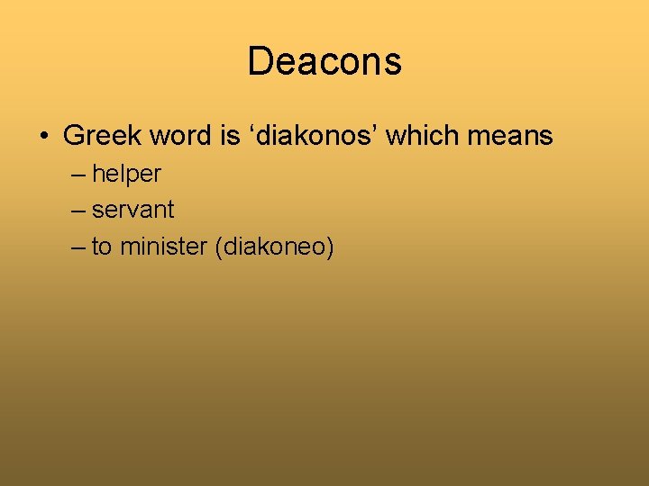 Deacons • Greek word is ‘diakonos’ which means – helper – servant – to