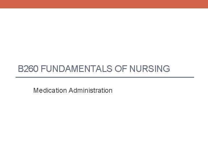 B 260 FUNDAMENTALS OF NURSING Medication Administration 