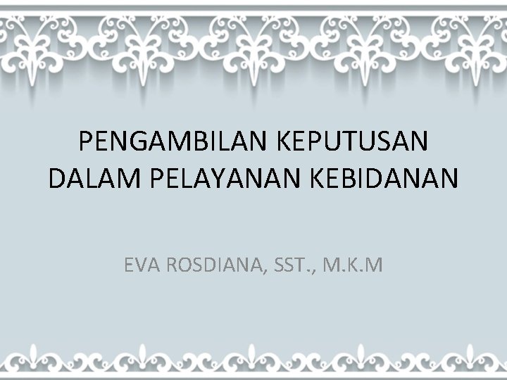 PENGAMBILAN KEPUTUSAN DALAM PELAYANAN KEBIDANAN EVA ROSDIANA, SST. , M. K. M 