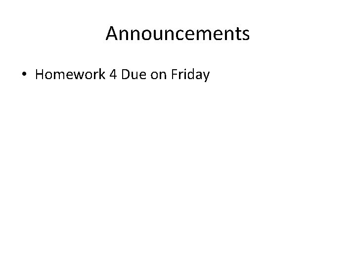Announcements • Homework 4 Due on Friday 