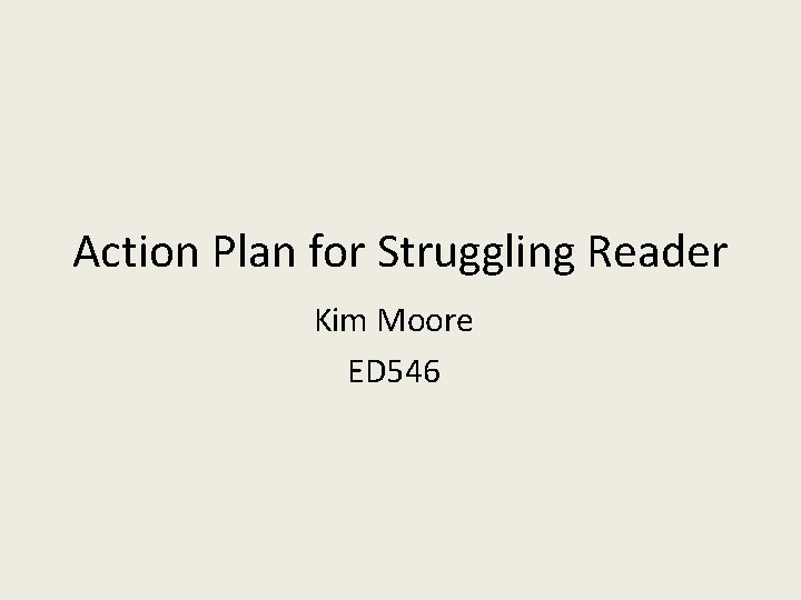 Action Plan for Struggling Reader Kim Moore ED 546 