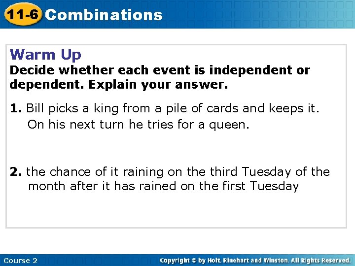 11 -6 Combinations Warm Up Decide whether each event is independent or dependent. Explain