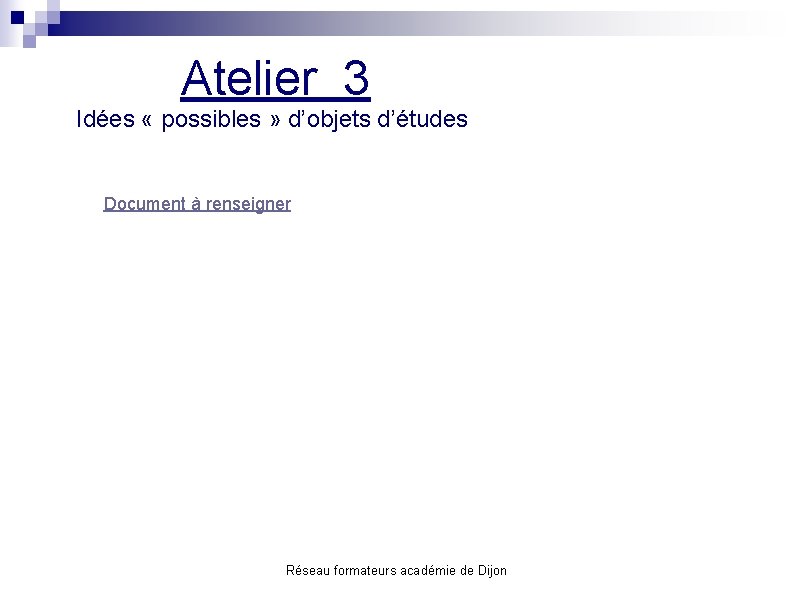 Atelier 3 Idées « possibles » d’objets d’études Document à renseigner Réseau formateurs académie