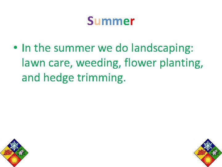 Summer • In the summer we do landscaping: lawn care, weeding, flower planting, and