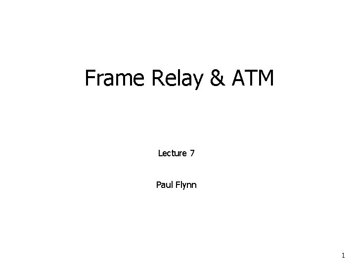 Frame Relay & ATM Lecture 7 Paul Flynn 1 