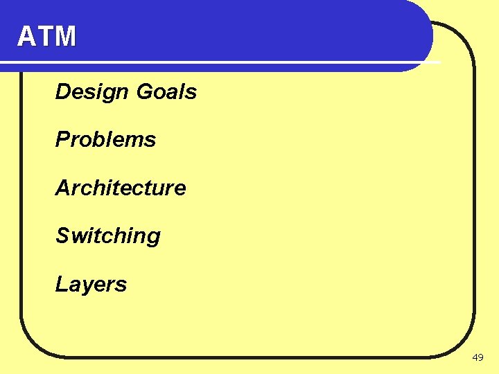 ATM Design Goals Problems Architecture Switching Layers 49 