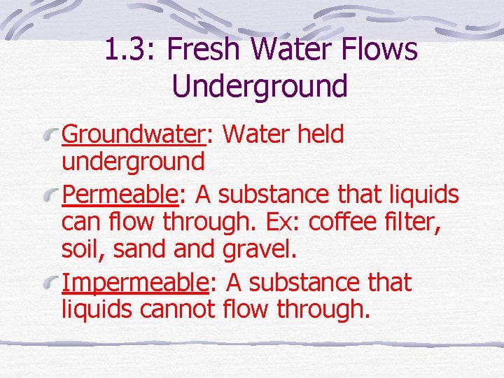 1. 3: Fresh Water Flows Underground Groundwater: Water held underground Permeable: A substance that
