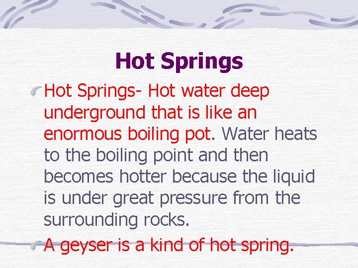 Hot Springs- Hot water deep underground that is like an enormous boiling pot. Water