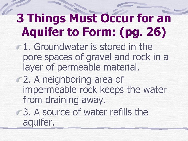 3 Things Must Occur for an Aquifer to Form: (pg. 26) 1. Groundwater is