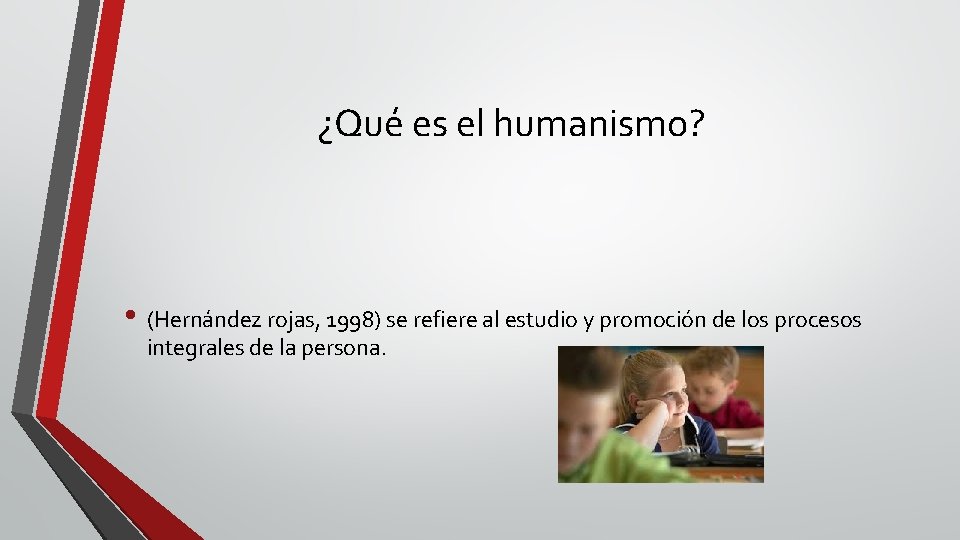 ¿Qué es el humanismo? • (Hernández rojas, 1998) se refiere al estudio y promoción