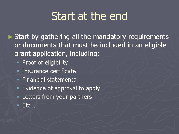 Start at the end ► Start by gathering all the mandatory requirements or documents