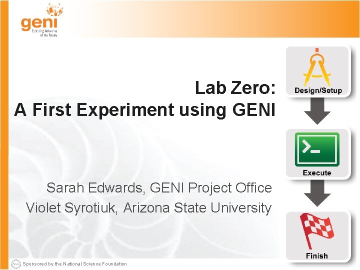 Lab Zero: A First Experiment using GENI Sarah Edwards, GENI Project Office Violet Syrotiuk,