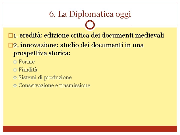 6. La Diplomatica oggi � 1. eredità: edizione critica dei documenti medievali � 2.