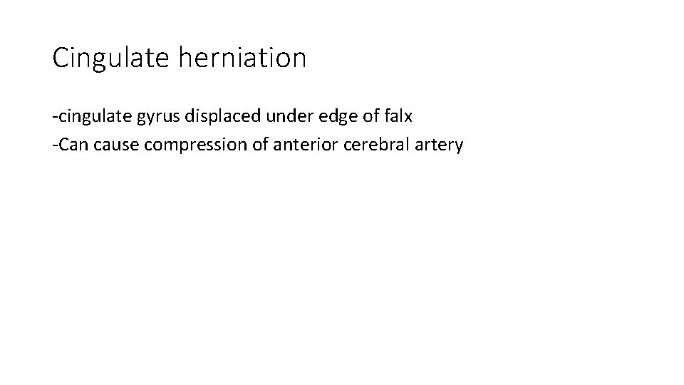 Cingulate herniation -cingulate gyrus displaced under edge of falx -Can cause compression of anterior