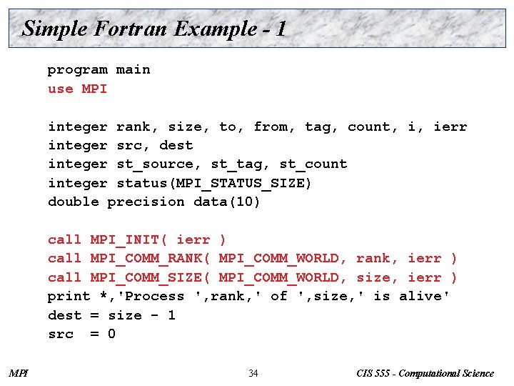 Simple Fortran Example - 1 program main use MPI integer rank, size, to, from,