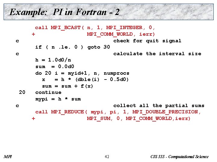 Example: PI in Fortran - 2 c c 20 c MPI call MPI_BCAST( n,