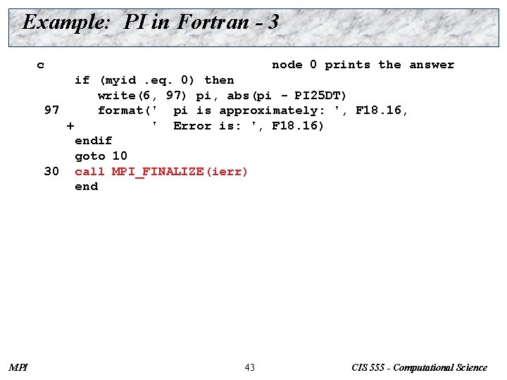 Example: PI in Fortran - 3 c node 0 prints the answer if (myid.