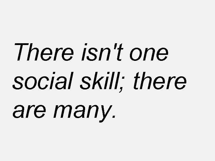 There isn't one social skill; there are many. 