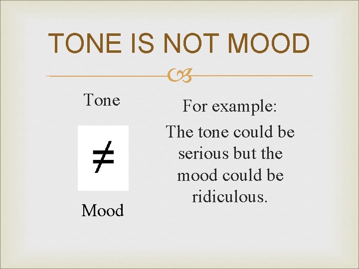 TONE IS NOT MOOD Tone Mood For example: The tone could be serious but