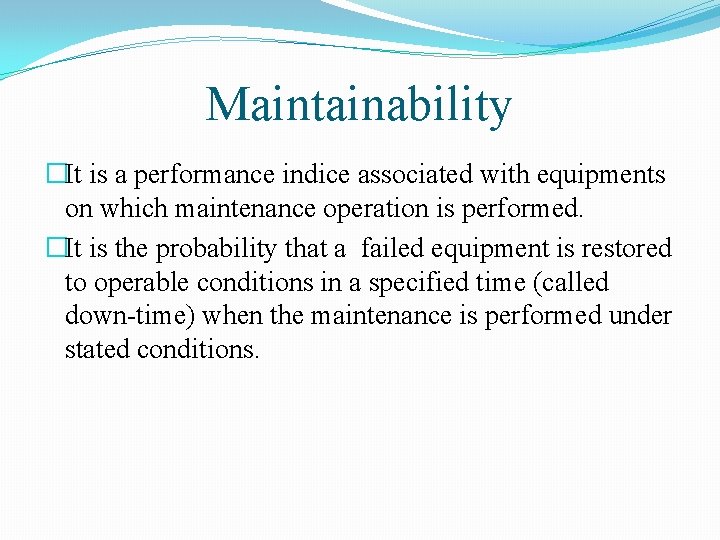 Maintainability �It is a performance indice associated with equipments on which maintenance operation is