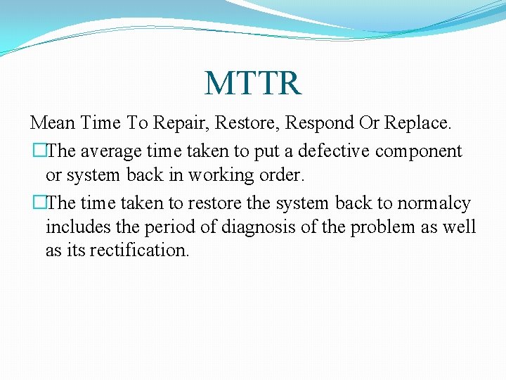 MTTR Mean Time To Repair, Restore, Respond Or Replace. �The average time taken to